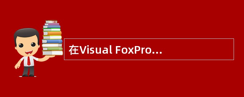 在Visual FoxPro中,表结构中的逻辑型、通用型、日期型字段的宽度由系统