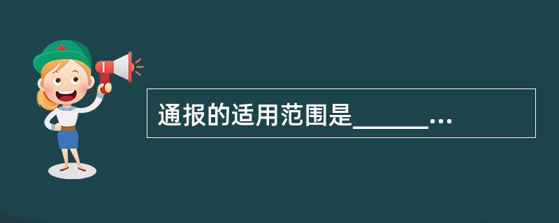 通报的适用范围是__________。A、 表彰先进B、批评错误C、传达重要精神