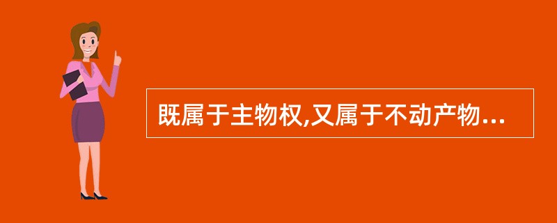 既属于主物权,又属于不动产物权类型的是( )。