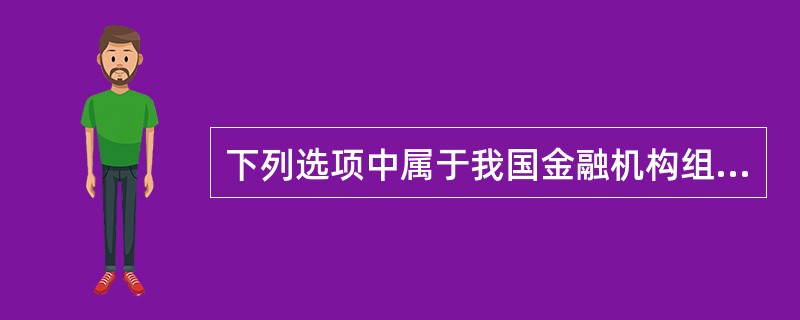 下列选项中属于我国金融机构组织的是( )。