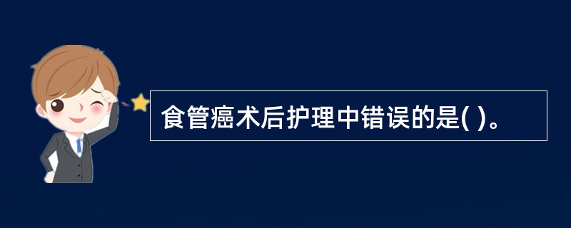 食管癌术后护理中错误的是( )。