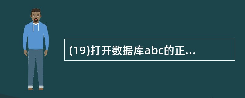 (19)打开数据库abc的正确命令是 A) OPEN DATABASE abc