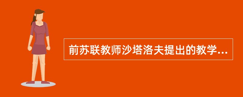 前苏联教师沙塔洛夫提出的教学方法是( )。