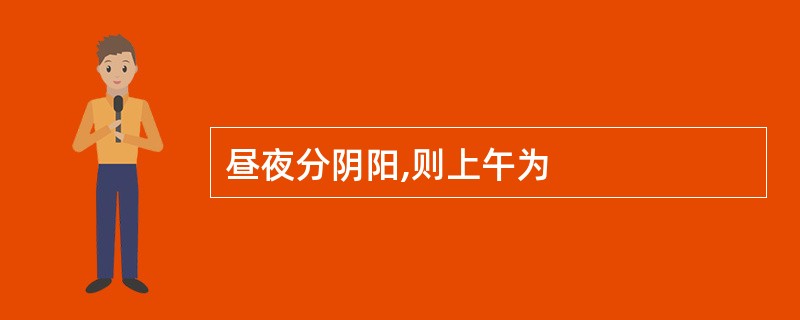 昼夜分阴阳,则上午为