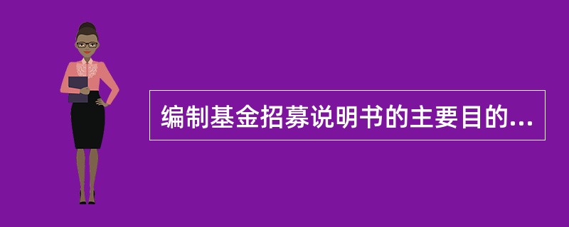 编制基金招募说明书的主要目的是( )。A、让广大投资者了解基金详情B、证明基金管