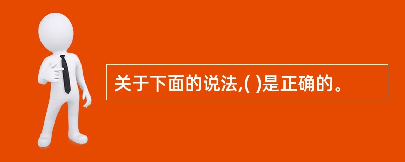 关于下面的说法,( )是正确的。