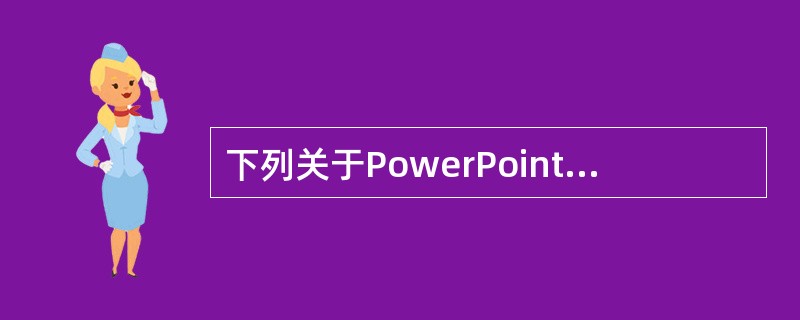 下列关于PowerPoint幻灯片背景的说法中错误的是(64)。