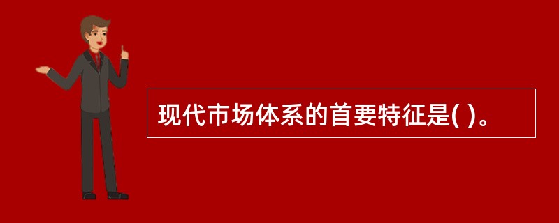 现代市场体系的首要特征是( )。