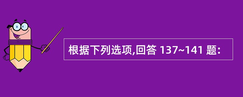 根据下列选项,回答 137~141 题: