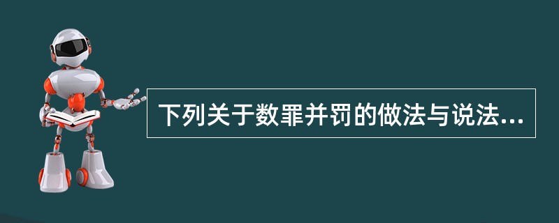 下列关于数罪并罚的做法与说法,正确的是( )。