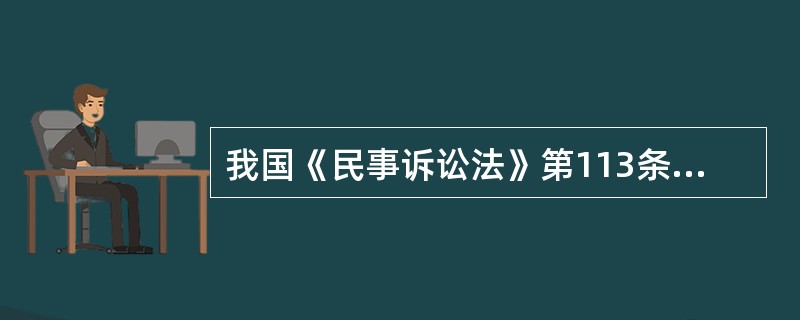 我国《民事诉讼法》第113条规定:人民法院应当在立案之日起5日内将起诉状副本发送