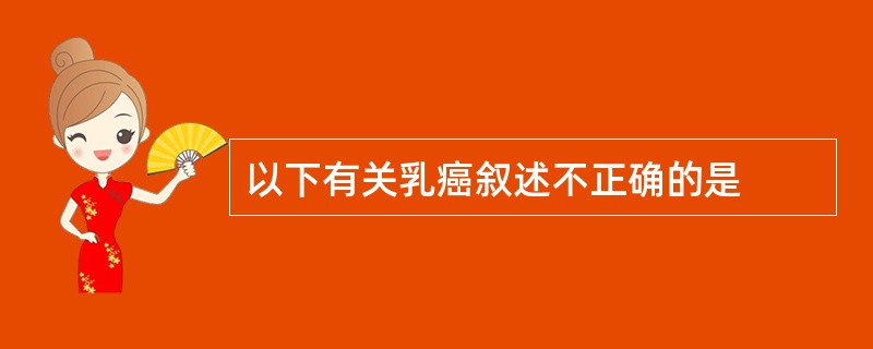 以下有关乳癌叙述不正确的是