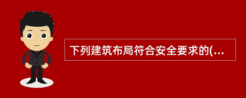 下列建筑布局符合安全要求的( )A、散发可燃气体、可燃蒸气和可燃粉尘的车间、装臵