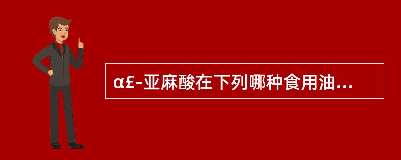 α£­亚麻酸在下列哪种食用油中含量较少()A、椰子油B、豆油C、苏子油D、亚麻子