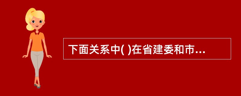 下面关系中( )在省建委和市建委之间不存在。