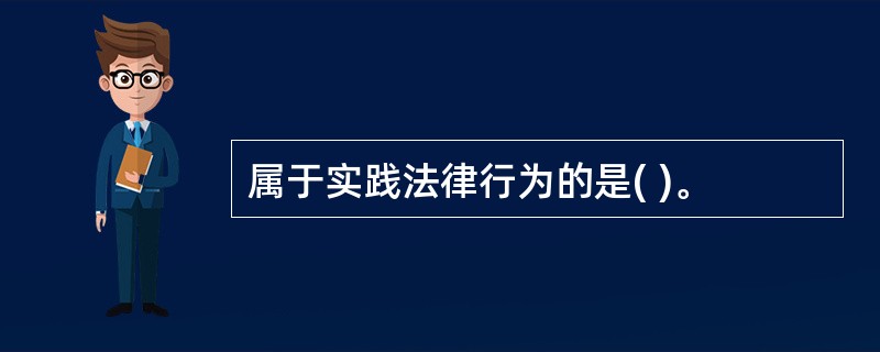 属于实践法律行为的是( )。