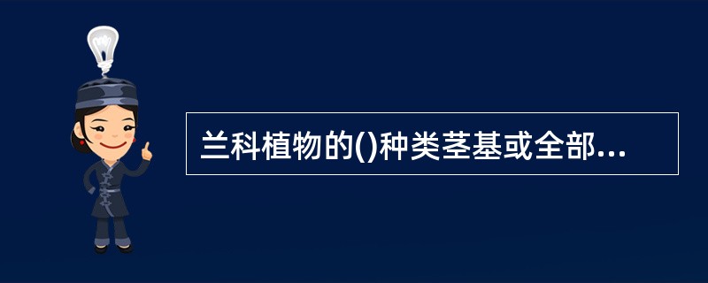 兰科植物的()种类茎基或全部常膨大为假鳞茎。