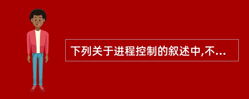 下列关于进程控制的叙述中,不正确的是( )。