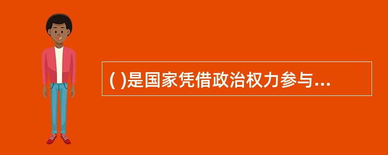 ( )是国家凭借政治权力参与国民收入分配和再分配的一种货币形式。