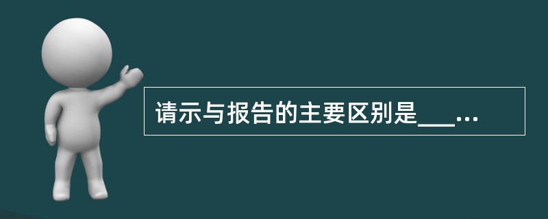 请示与报告的主要区别是__________。A、 报告中不能夹带请示事项,而请示