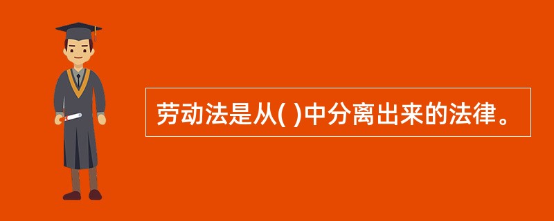 劳动法是从( )中分离出来的法律。