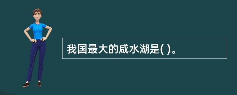 我国最大的咸水湖是( )。