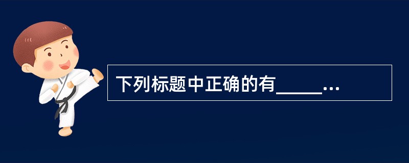 下列标题中正确的有__________。A、XX市人事局关于请求批准组建XX市行