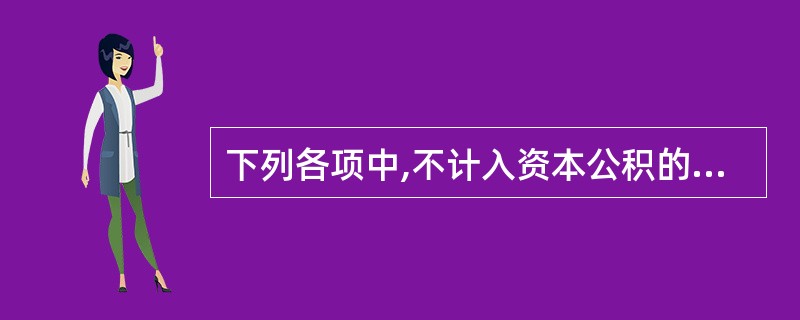 下列各项中,不计入资本公积的是( )。