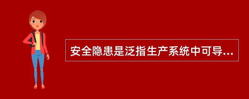 安全隐患是泛指生产系统中可导致事故发生的( )。