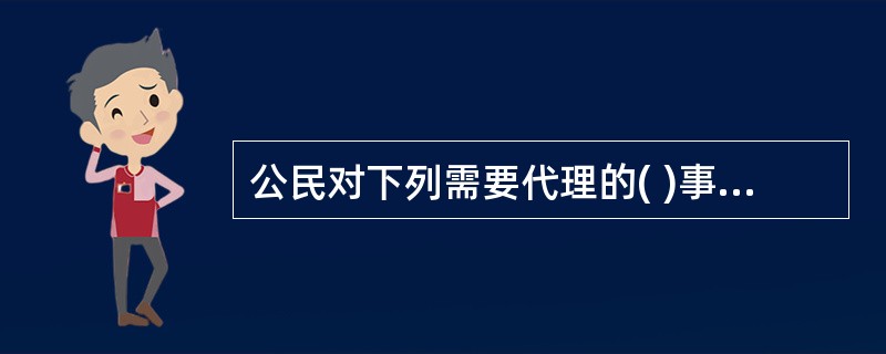 公民对下列需要代理的( )事项,因经济困难没有委托代理人的,可以向法律援助机构申