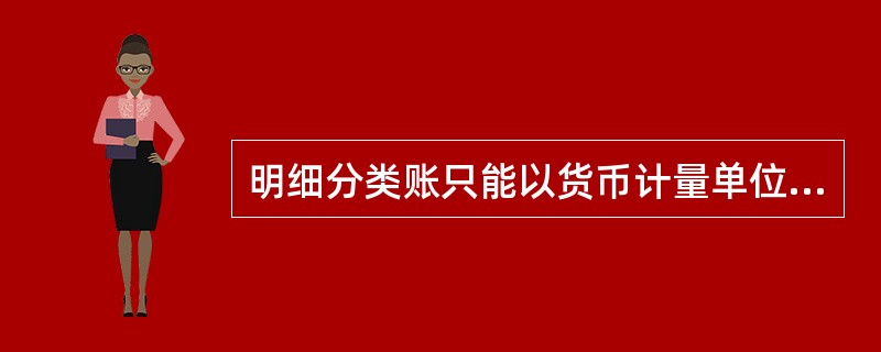 明细分类账只能以货币计量单位进行登记。( )