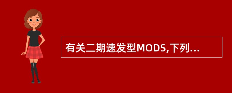 有关二期速发型MODS,下列选项不正确的是