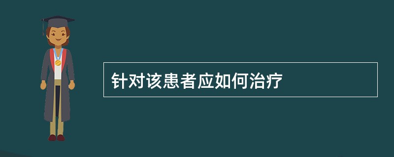 针对该患者应如何治疗