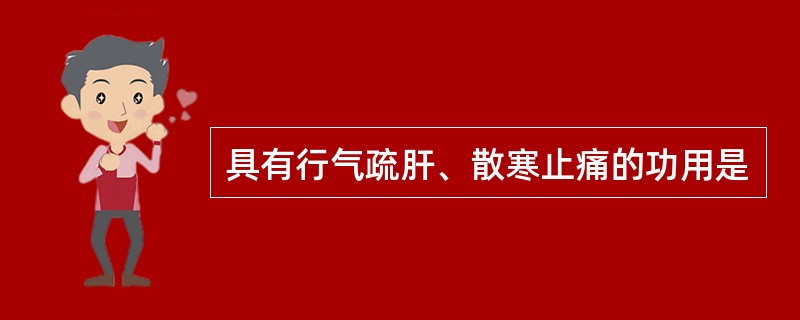 具有行气疏肝、散寒止痛的功用是