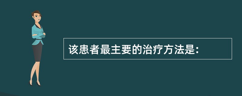 该患者最主要的治疗方法是: