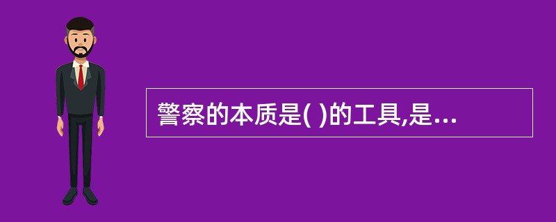 警察的本质是( )的工具,是国家机器的重要组成部分。