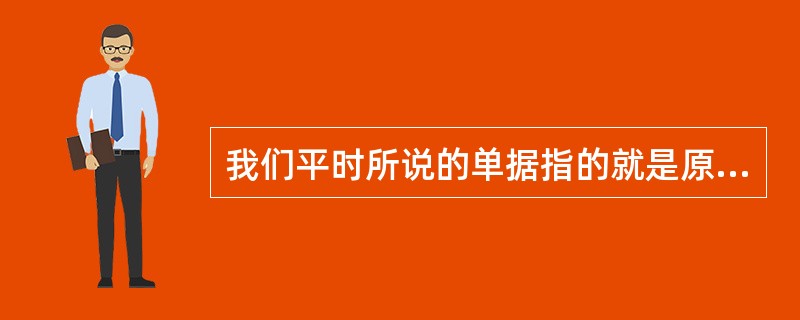 我们平时所说的单据指的就是原始凭证。( )