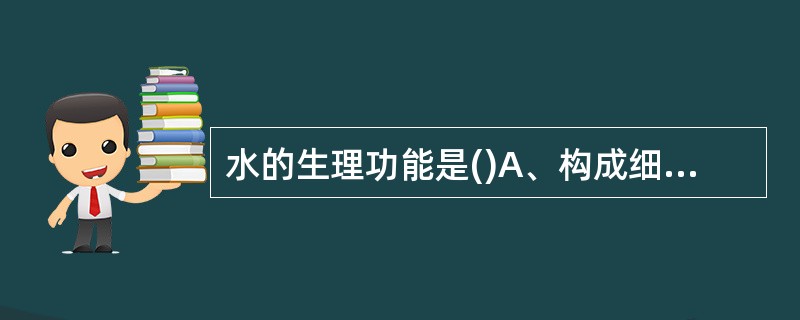 水的生理功能是()A、构成细胞和体液的重要组成成分B、参与人体内新陈代谢C、调节