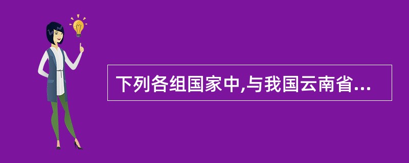 下列各组国家中,与我国云南省相邻的是( )。