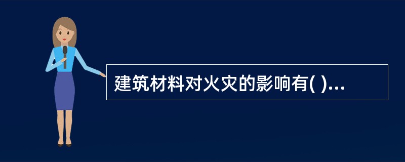 建筑材料对火灾的影响有( )A、影响点燃和轰燃的速度B、火焰的连续蔓延C、助长了