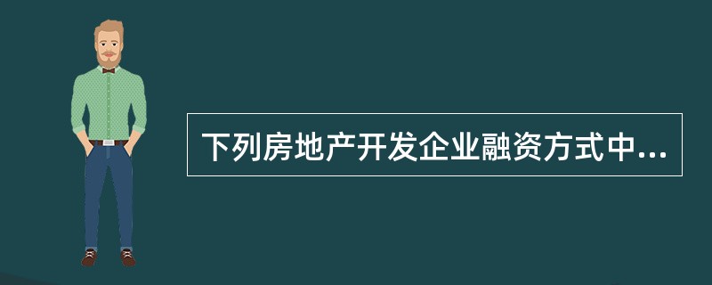 下列房地产开发企业融资方式中,属于债务融资方式的有( )。