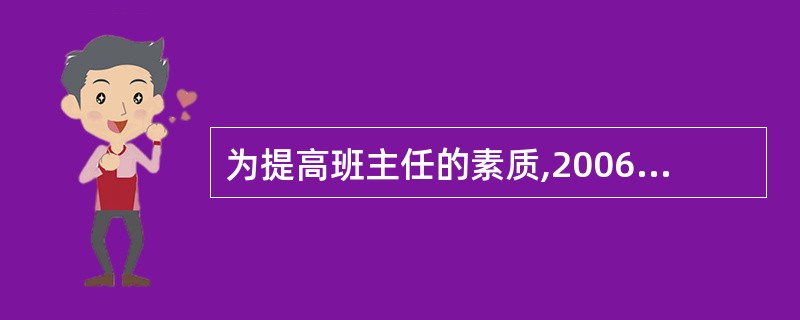 为提高班主任的素质,2006年教育部颁布的有关班主任工作的文件名是_____。