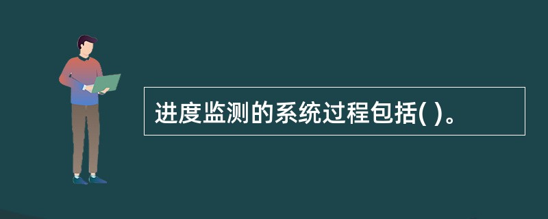 进度监测的系统过程包括( )。