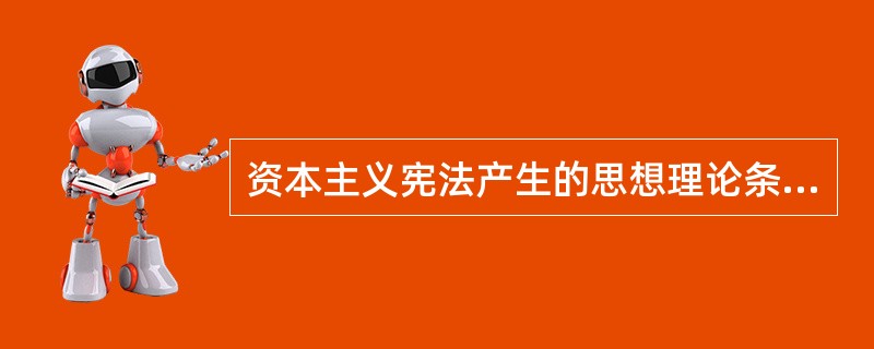 资本主义宪法产生的思想理论条件有()