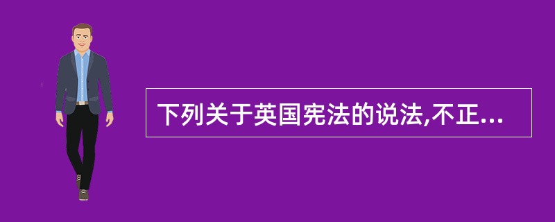 下列关于英国宪法的说法,不正确的是( )。