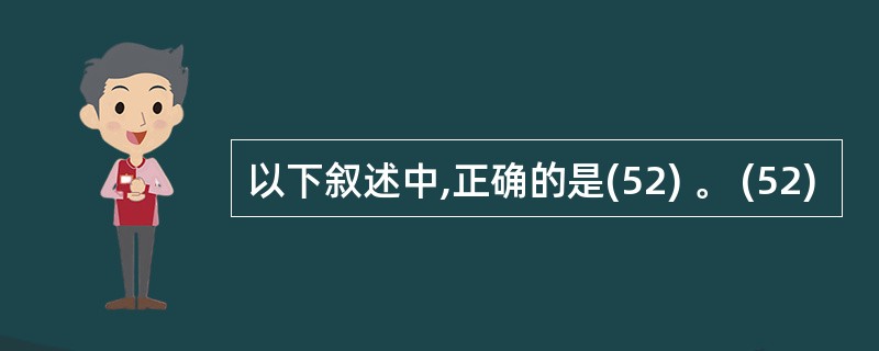 以下叙述中,正确的是(52) 。 (52)