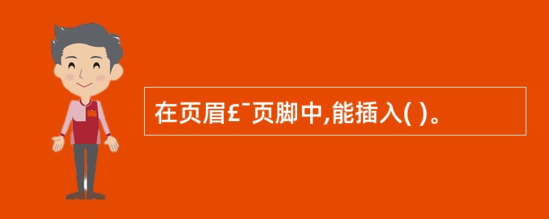 在页眉£¯页脚中,能插入( )。