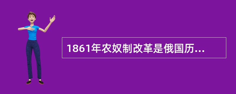 1861年农奴制改革是俄国历史上的重大转折。这是因为改革( )。