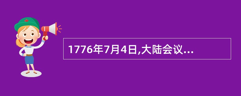 1776年7月4日,大陆会议通过______起草的《独立宣言》,宣告北美各殖民地