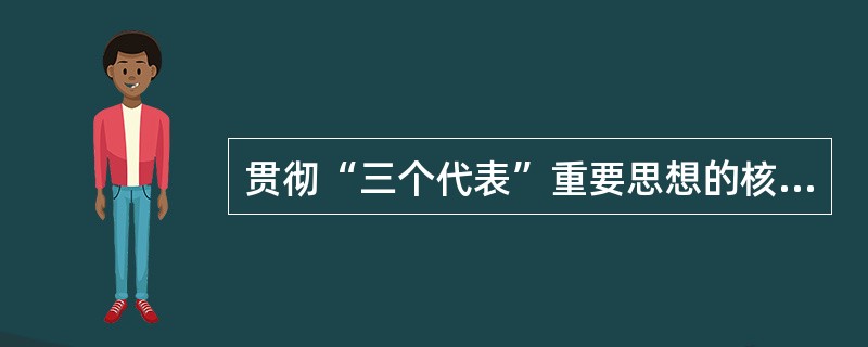 贯彻“三个代表”重要思想的核心是( )。